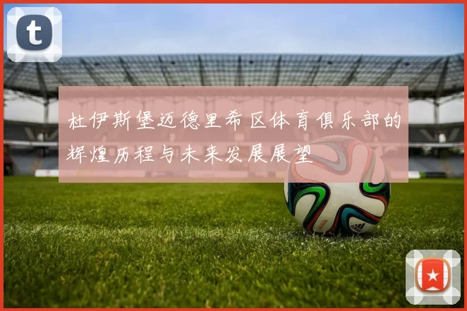 杜伊斯堡迈德里希区体育俱乐部的辉煌历程与未来发展展望