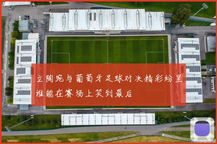 立陶宛与葡萄牙足球对决精彩纷呈谁能在赛场上笑到最后