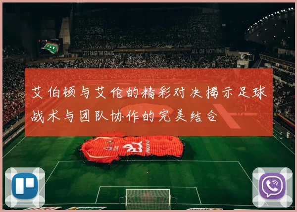 艾伯顿与艾伦的精彩对决揭示足球战术与团队协作的完美结合