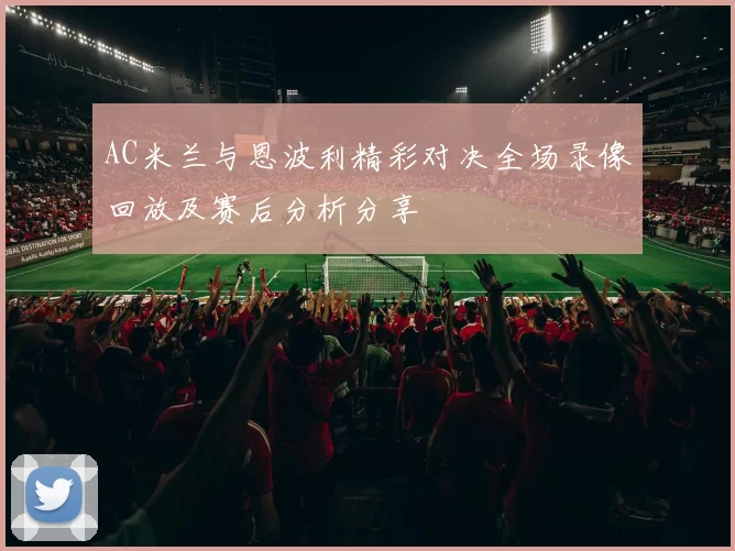 AC米兰与恩波利精彩对决全场录像回放及赛后分析分享